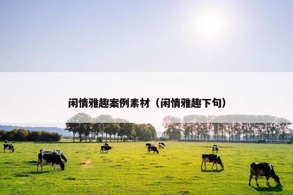 闲情雅趣案例素材（闲情雅趣下句）
