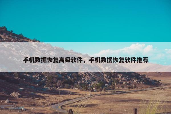 手机数据恢复高级软件，手机数据恢复软件推荐