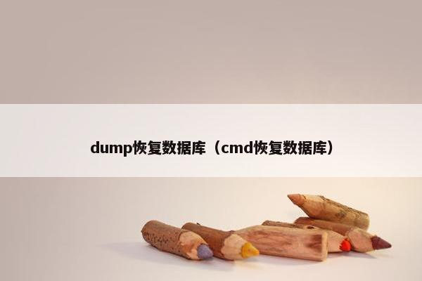 dump恢复数据库（cmd恢复数据库）