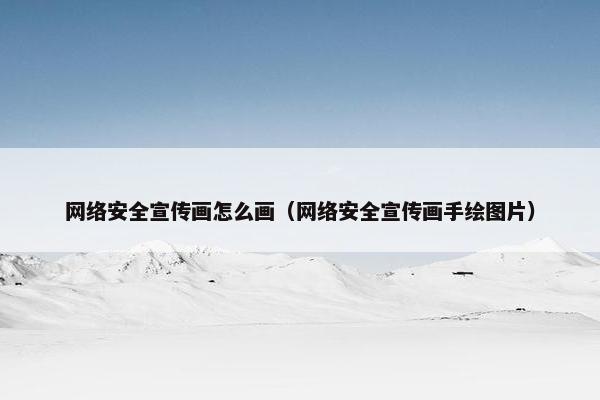 网络安全宣传画怎么画（网络安全宣传画手绘图片）