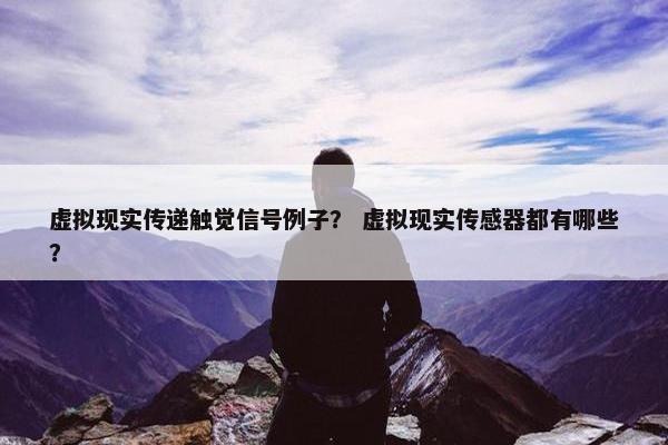 虚拟现实传递触觉信号例子？ 虚拟现实传感器都有哪些？