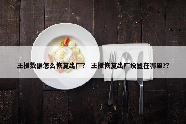 主板数据怎么恢复出厂？ 主板恢复出厂设置在哪里?？