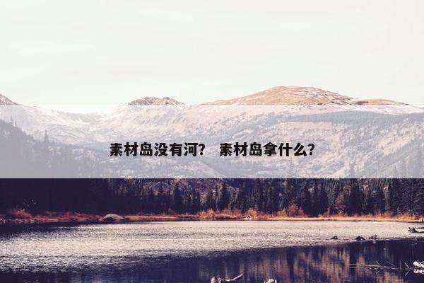 素材岛没有河？ 素材岛拿什么？