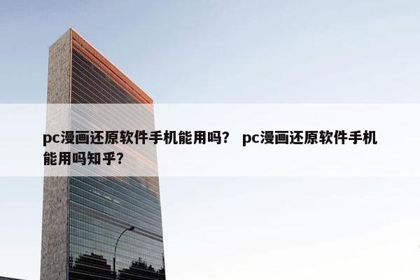 pc漫画还原软件手机能用吗？ pc漫画还原软件手机能用吗知乎？