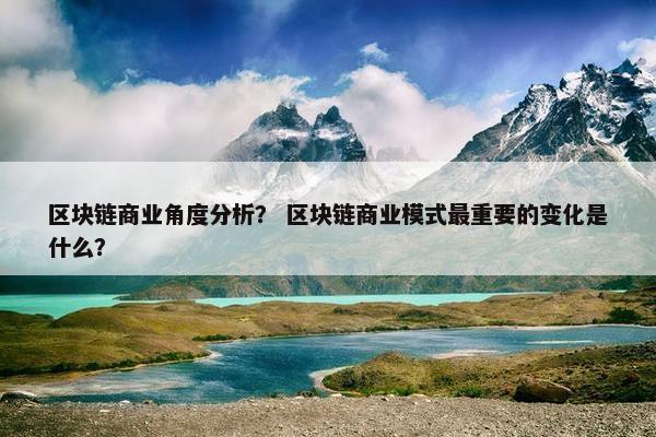 区块链商业角度分析？ 区块链商业模式最重要的变化是什么？