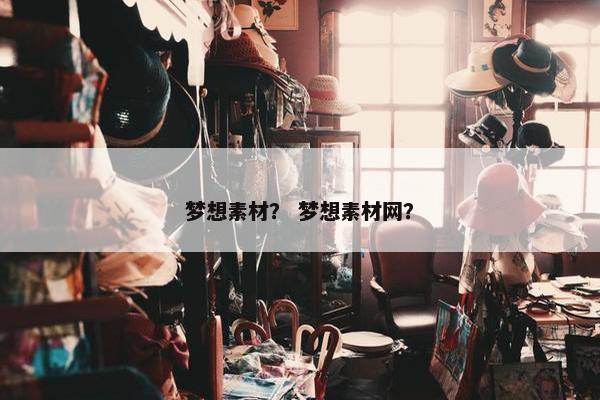 梦想素材？ 梦想素材网？