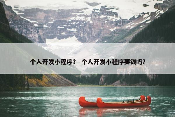 个人开发小程序？ 个人开发小程序要钱吗？