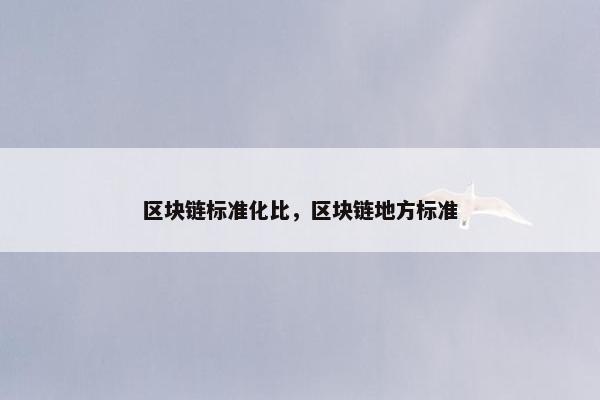 区块链标准化比，区块链地方标准