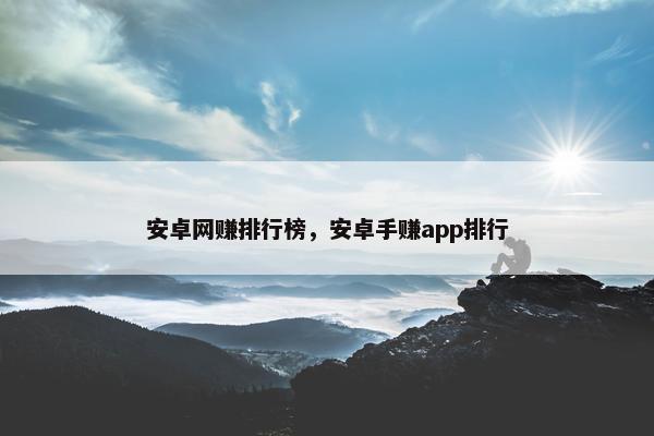 安卓网赚排行榜，安卓手赚app排行