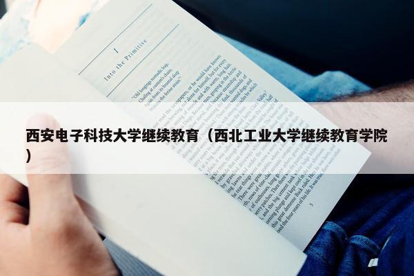 西安电子科技大学继续教育（西北工业大学继续教育学院）