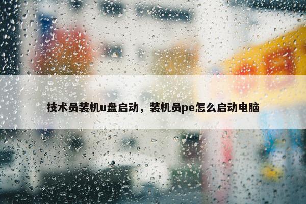 技术员装机u盘启动，装机员pe怎么启动电脑