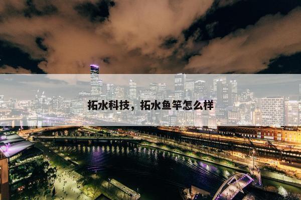 拓水科技，拓水鱼竿怎么样