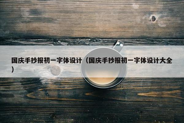 国庆手抄报初一字体设计（国庆手抄报初一字体设计大全）