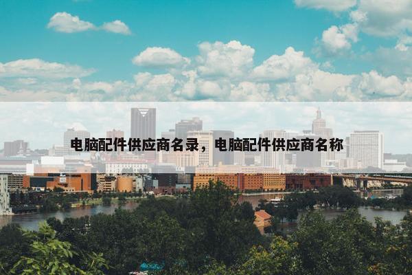 电脑配件供应商名录，电脑配件供应商名称