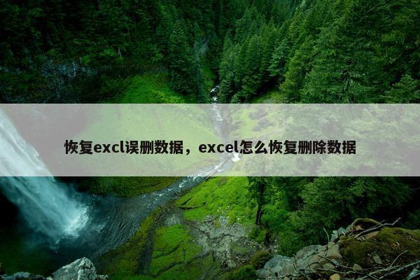 恢复excl误删数据，excel怎么恢复删除数据