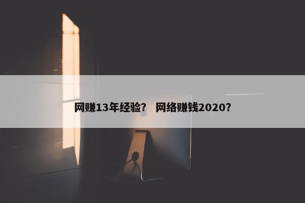 网赚13年经验？ 网络赚钱2020？