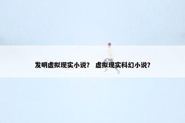 发明虚拟现实小说？ 虚拟现实科幻小说？