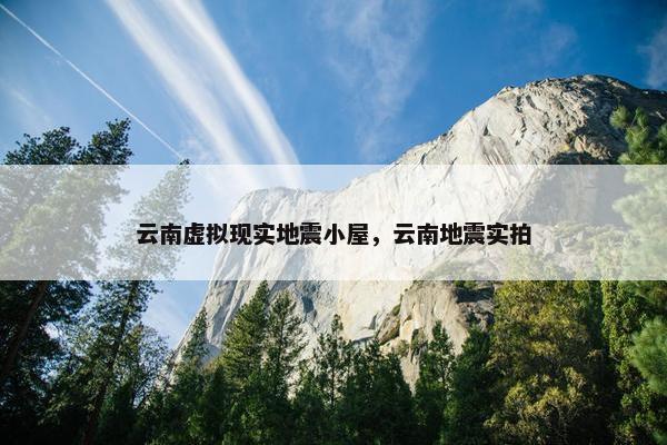 云南虚拟现实地震小屋，云南地震实拍