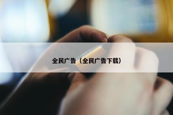 全民广告（全民广告下载）
