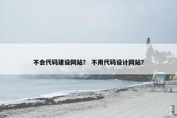 不会代码建设网站？ 不用代码设计网站？