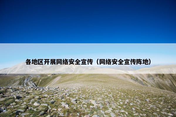 各地区开展网络安全宣传（网络安全宣传阵地）
