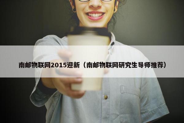 南邮物联网2015迎新（南邮物联网研究生导师推荐）