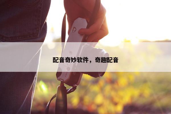 配音奇妙软件，奇趣配音