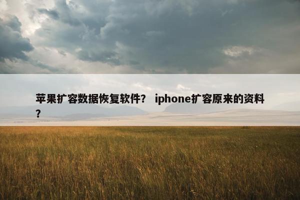 苹果扩容数据恢复软件？ iphone扩容原来的资料？