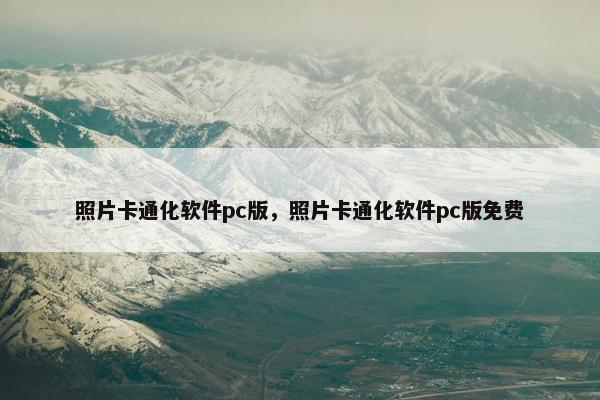 照片卡通化软件pc版，照片卡通化软件pc版免费