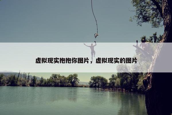 虚拟现实抱抱你图片，虚拟现实的图片