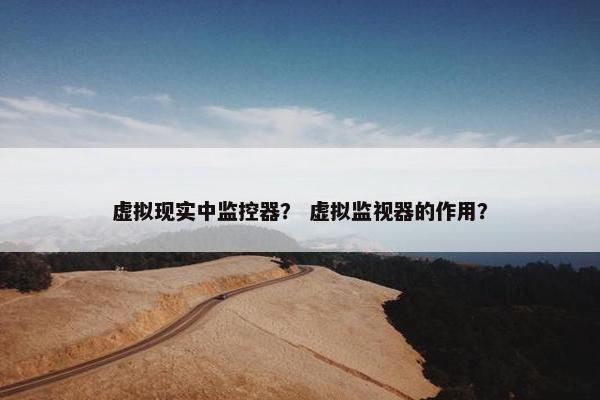 虚拟现实中监控器？ 虚拟监视器的作用？