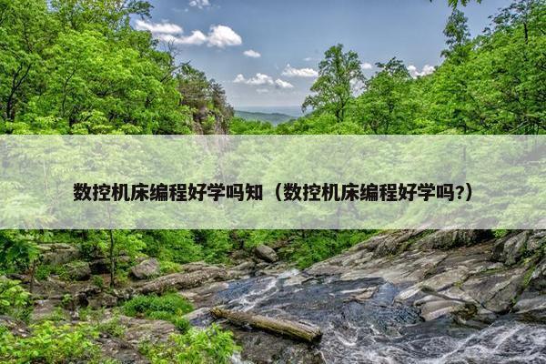 数控机床编程好学吗知（数控机床编程好学吗?）