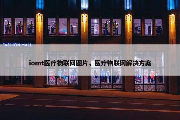 iomt医疗物联网图片，医疗物联网解决方案