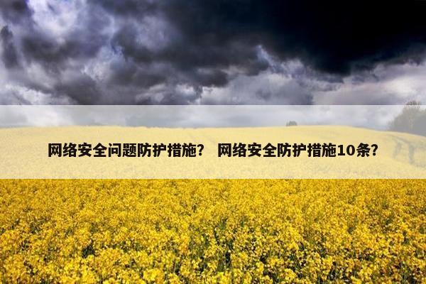 网络安全问题防护措施？ 网络安全防护措施10条？