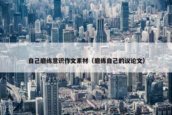 自己磨练意识作文素材（磨练自己的议论文）