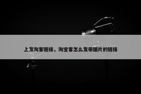上发淘客链接，淘宝客怎么发带图片的链接