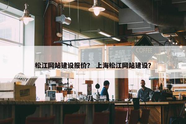 松江网站建设报价？ 上海松江网站建设？