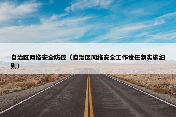 自治区网络安全防控（自治区网络安全工作责任制实施细则）