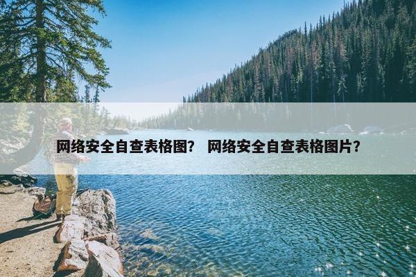 网络安全自查表格图？ 网络安全自查表格图片？
