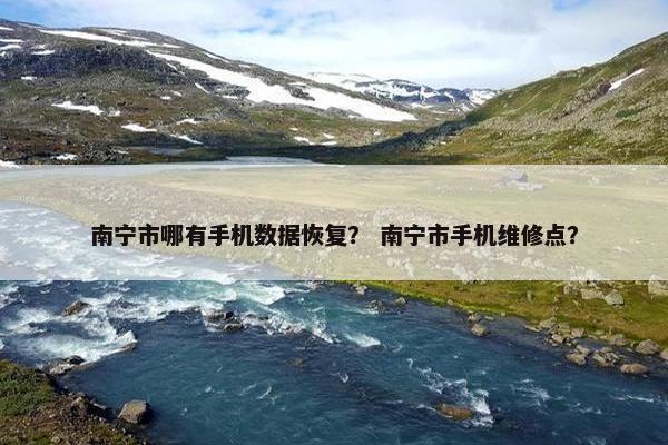 南宁市哪有手机数据恢复？ 南宁市手机维修点？