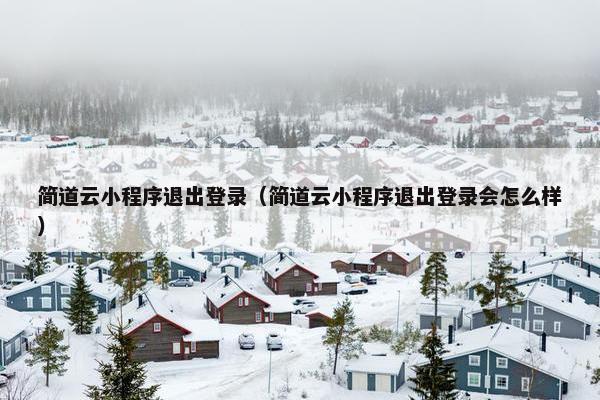 简道云小程序退出登录（简道云小程序退出登录会怎么样）