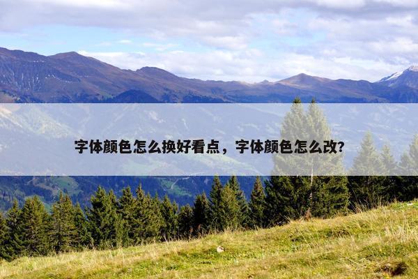 字体颜色怎么换好看点，字体颜色怎么改?
