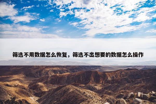 筛选不用数据怎么恢复，筛选不出想要的数据怎么操作