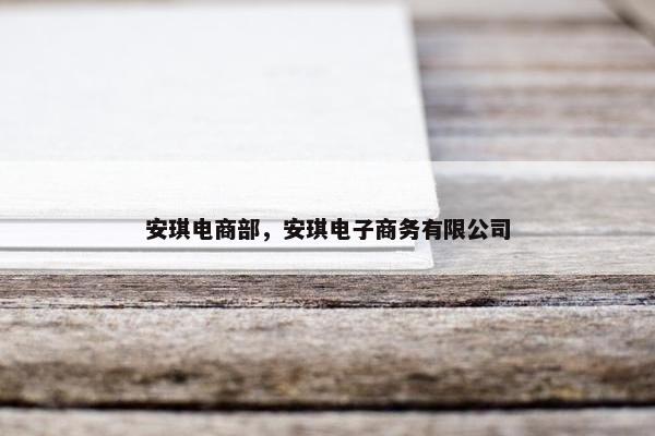安琪电商部，安琪电子商务有限公司