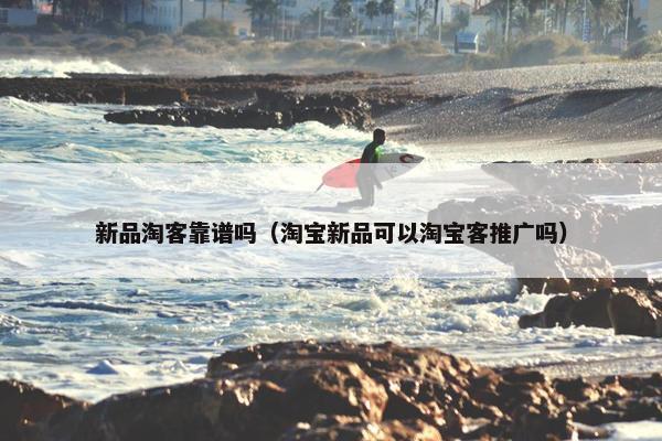 新品淘客靠谱吗（淘宝新品可以淘宝客推广吗）