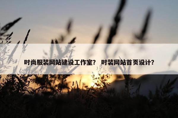 时尚服装网站建设工作室？ 时装网站首页设计？