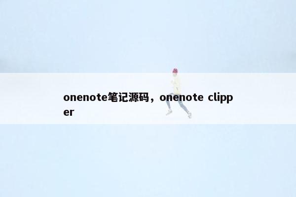 onenote笔记源码，onenote clipper