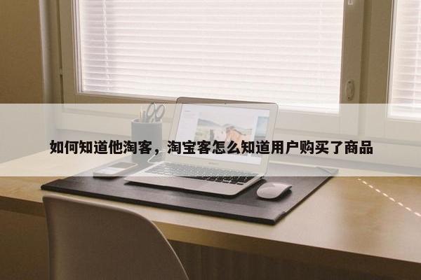 如何知道他淘客，淘宝客怎么知道用户购买了商品
