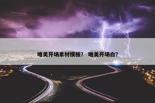 唯美开场素材模板？ 唯美开场白？
