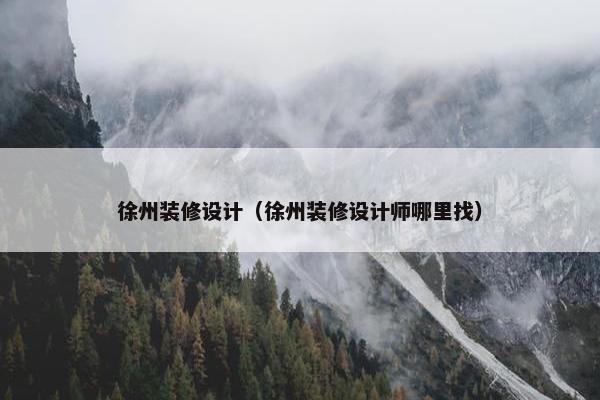 徐州装修设计（徐州装修设计师哪里找）